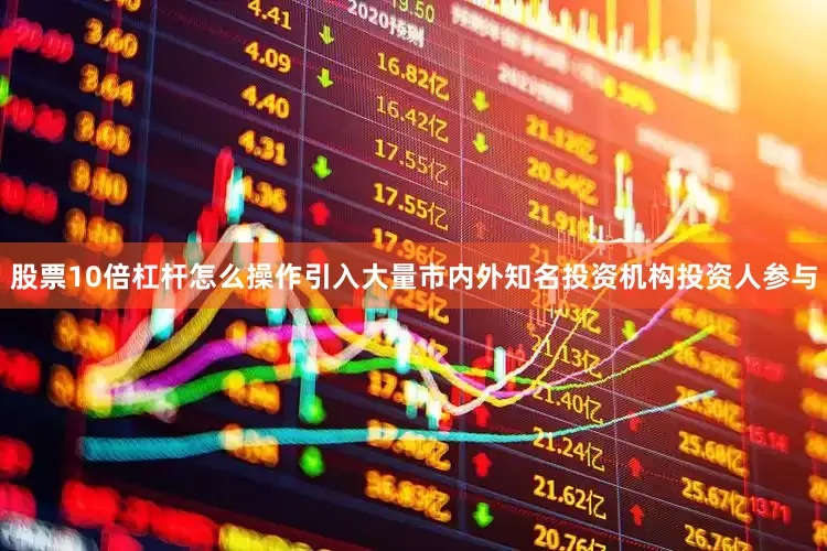 股票10倍杠杆怎么操作引入大量市内外知名投资机构投资人参与