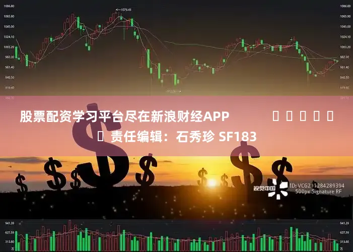 股票配资学习平台尽在新浪财经APP            						责任编辑：石秀珍 SF183