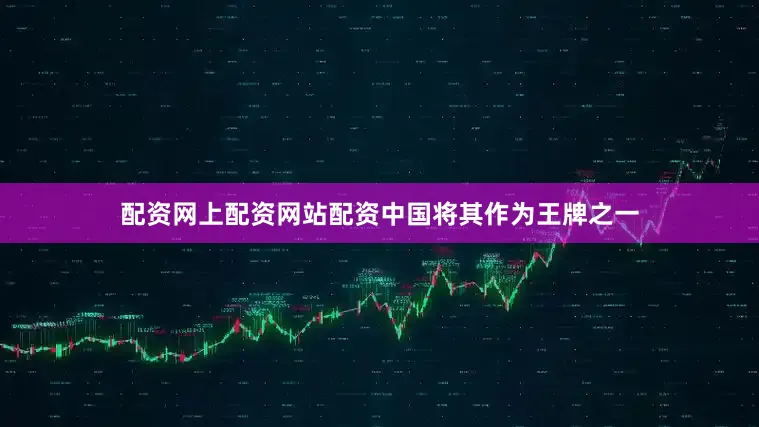 配资网上配资网站配资中国将其作为王牌之一