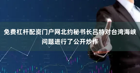免费杠杆配资门户网北约秘书长吕特对台湾海峡问题进行了公开炒作