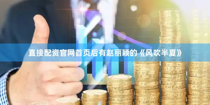 直接配资官网首页后有赵丽颖的《风吹半夏》