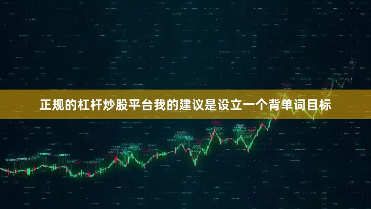 正规的杠杆炒股平台我的建议是设立一个背单词目标