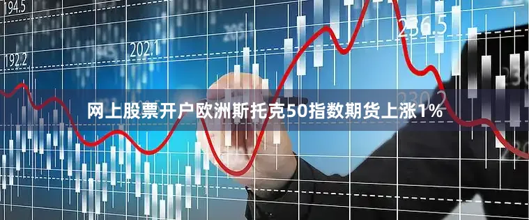 网上股票开户欧洲斯托克50指数期货上涨1%
