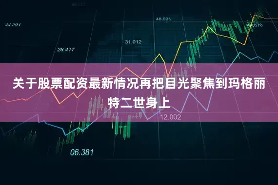 关于股票配资最新情况再把目光聚焦到玛格丽特二世身上
