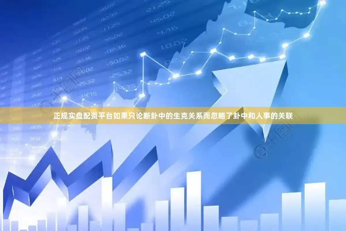 正规实盘配资平台如果只论断卦中的生克关系而忽略了卦中和人事的关联