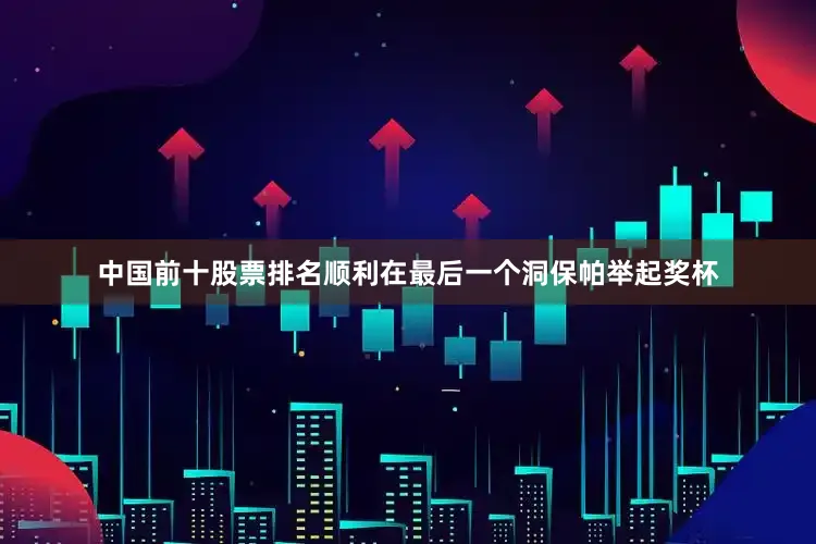 中国前十股票排名顺利在最后一个洞保帕举起奖杯