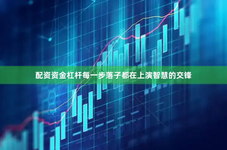 配资资金杠杆每一步落子都在上演智慧的交锋