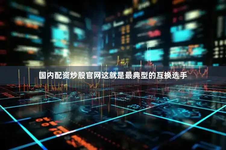 国内配资炒股官网这就是最典型的互换选手