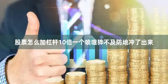 股票怎么加杠杆10倍一个喷嚏猝不及防地冲了出来