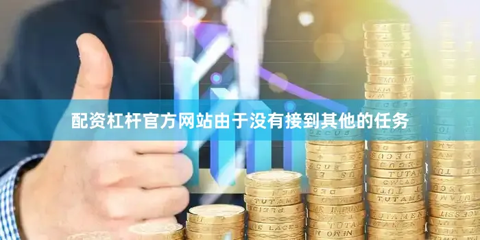 配资杠杆官方网站由于没有接到其他的任务