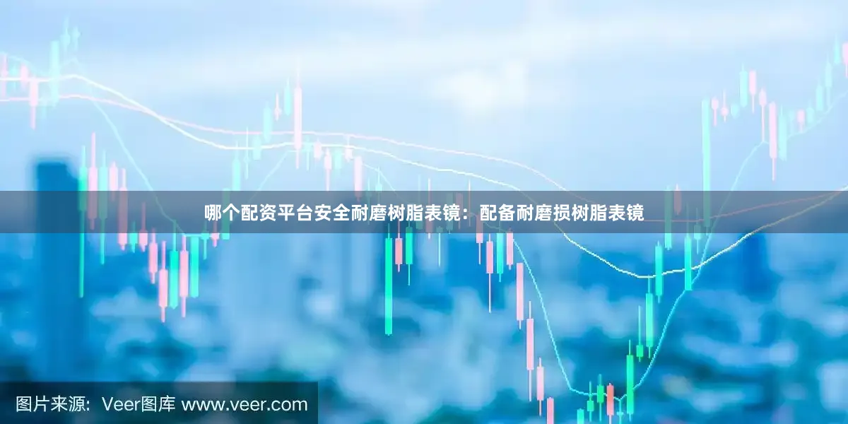 哪个配资平台安全耐磨树脂表镜：配备耐磨损树脂表镜