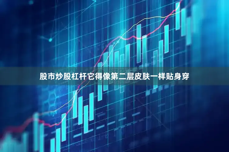 股市炒股杠杆它得像第二层皮肤一样贴身穿