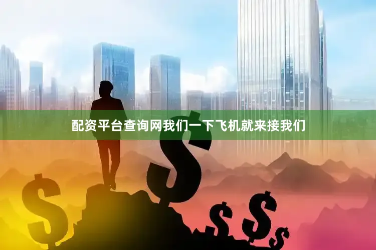 配资平台查询网我们一下飞机就来接我们