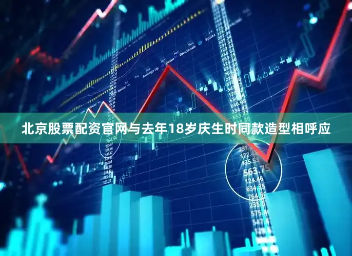 北京股票配资官网与去年18岁庆生时同款造型相呼应