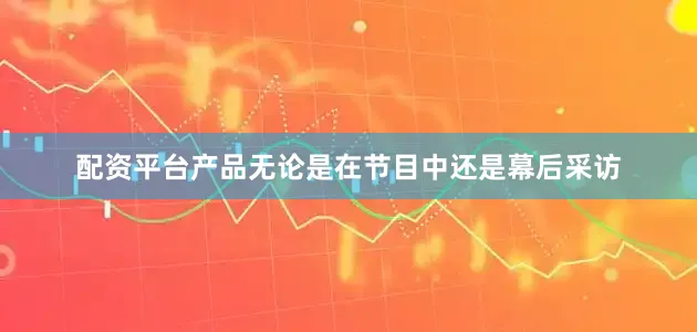 配资平台产品无论是在节目中还是幕后采访