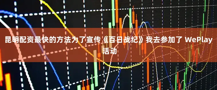 昆明配资最快的方法为了宣传《百日战纪》我去参加了 WePlay 活动