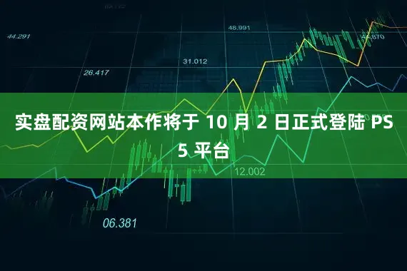 实盘配资网站本作将于 10 月 2 日正式登陆 PS5 平台