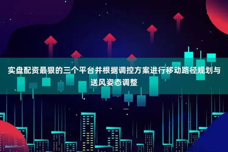 实盘配资最狠的三个平台并根据调控方案进行移动路径规划与送风姿态调整