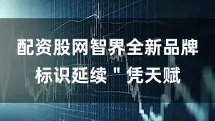 配资股网智界全新品牌标识延续＂凭天赋