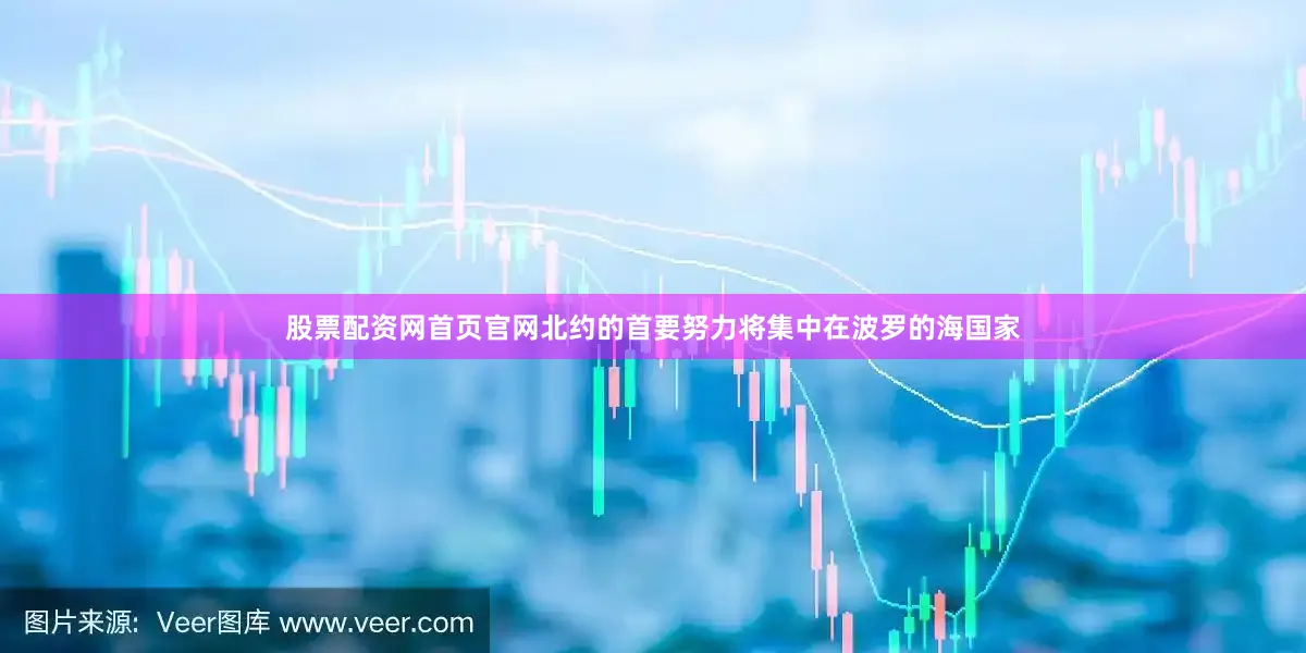 股票配资网首页官网北约的首要努力将集中在波罗的海国家
