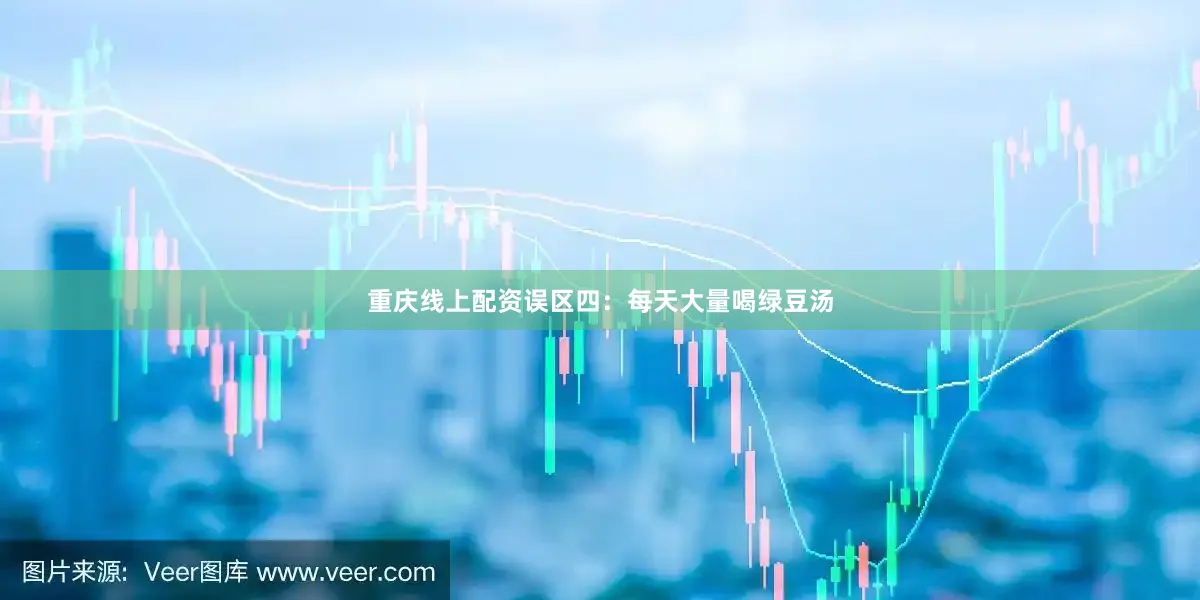 重庆线上配资误区四：每天大量喝绿豆汤