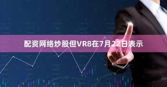 配资网络炒股　　但VR8在7月22日表示