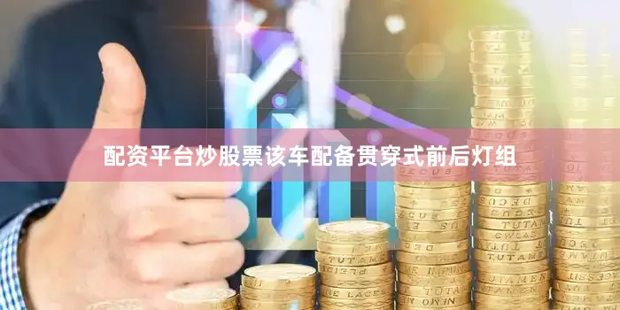 配资平台炒股票该车配备贯穿式前后灯组