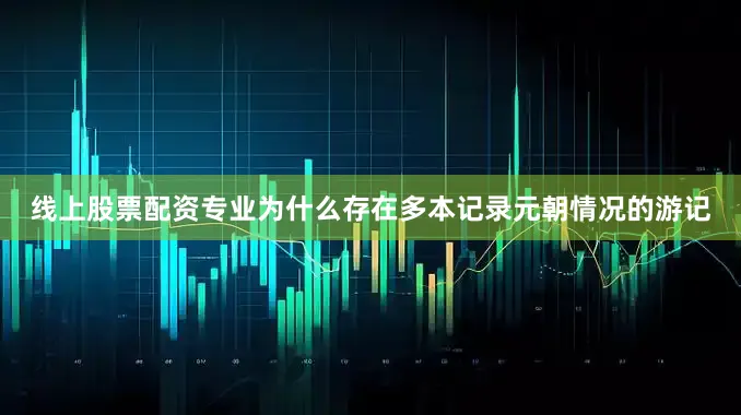 线上股票配资专业为什么存在多本记录元朝情况的游记