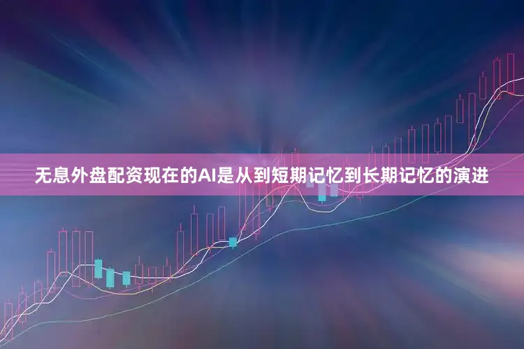 无息外盘配资现在的AI是从到短期记忆到长期记忆的演进