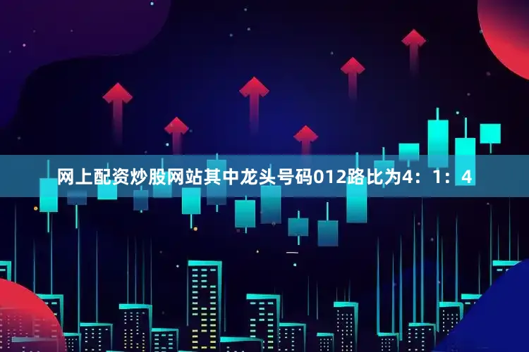 网上配资炒股网站其中龙头号码012路比为4：1：4