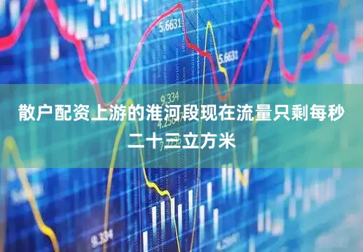 散户配资上游的淮河段现在流量只剩每秒二十三立方米