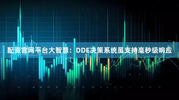 配资官网平台　　大智慧：DDE决策系统虽支持毫秒级响应