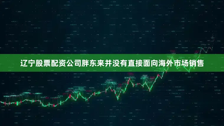 辽宁股票配资公司胖东来并没有直接面向海外市场销售