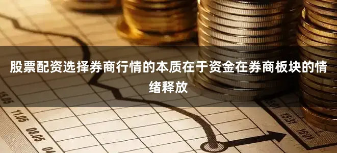 股票配资选择券商行情的本质在于资金在券商板块的情绪释放