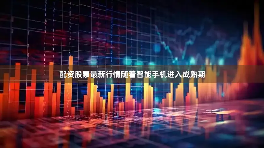 配资股票最新行情随着智能手机进入成熟期